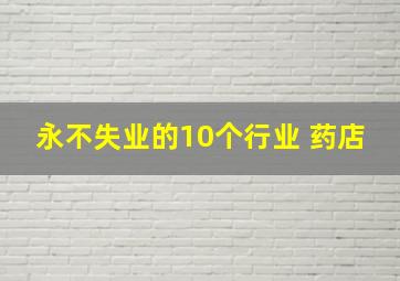 永不失业的10个行业 药店